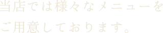 当店では様々なメニューをご用意しております。