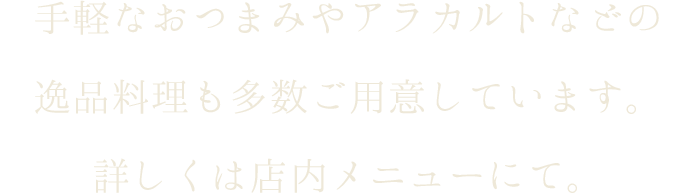 手軽なおつまみやアラカルトなどの逸品料理も多数ご用意しています。詳しくは店内メニューにて。