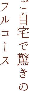 ご自宅で驚きのフルコース